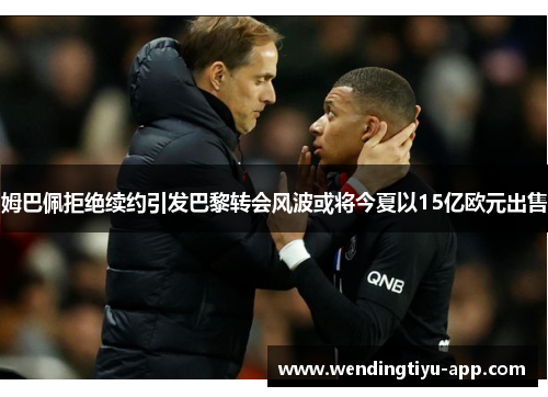 姆巴佩拒绝续约引发巴黎转会风波或将今夏以15亿欧元出售